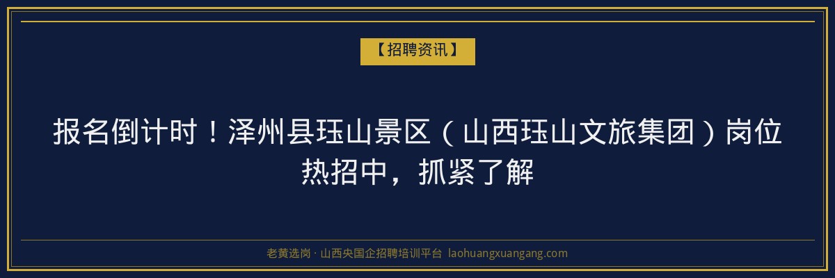 报名倒计时！泽州县珏山景区（山西珏山文旅集团）岗位热招中，抓紧了解 - 老黄选岗