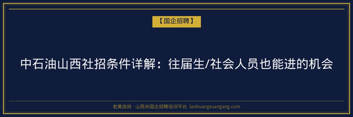 中石油山西社招条件详解：往届生/社会人员也能进的机会 - 老黄选岗