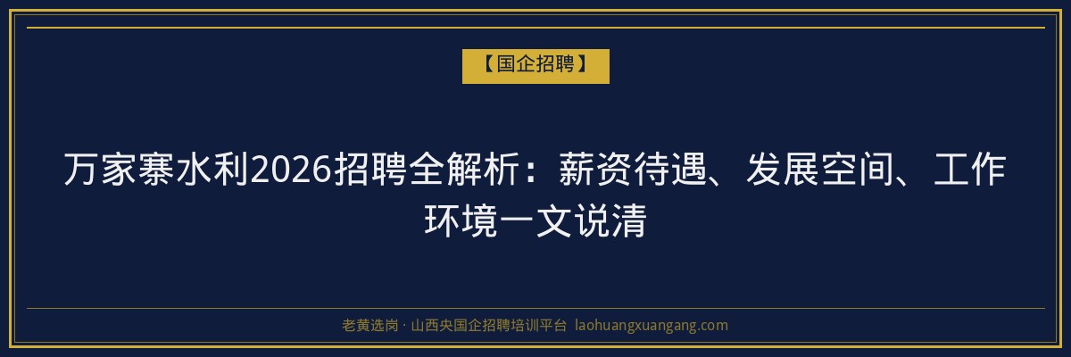 万家寨水利2026招聘全解析：薪资待遇、发展空间、工作环境一文说清 - 老黄选岗