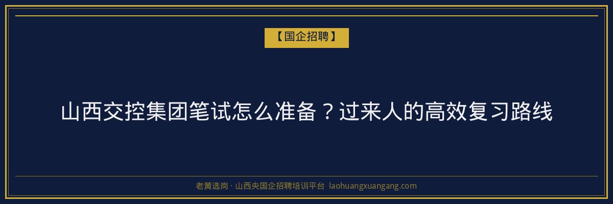 山西交控集团笔试怎么准备？过来人的高效复习路线 - 老黄选岗
