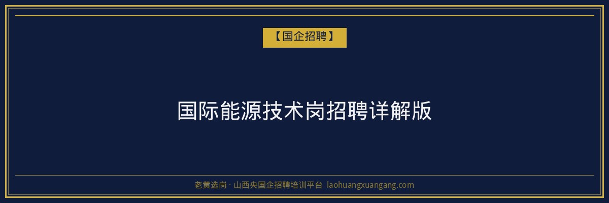 国际能源技术岗招聘详解版 - 老黄选岗