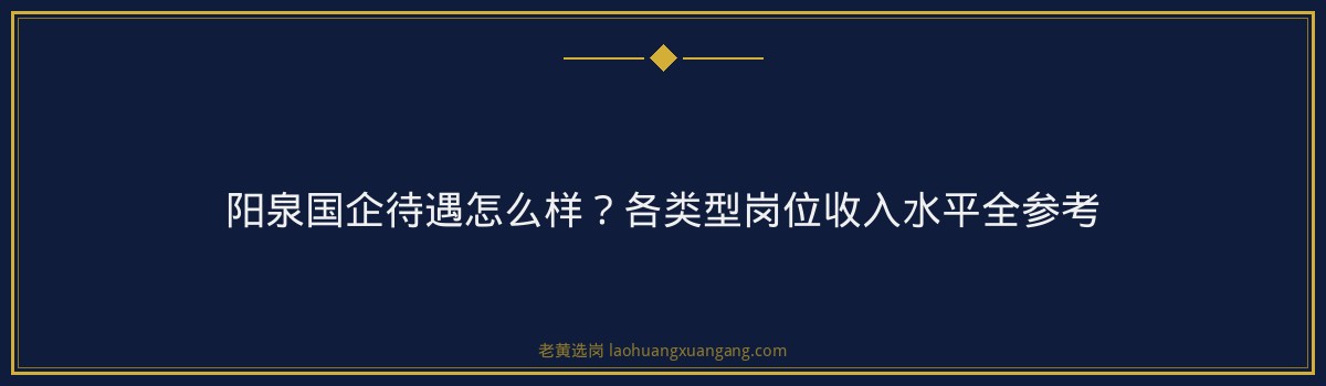 阳泉国企待遇怎么样？各类型岗位收入水平全参考 - 要点