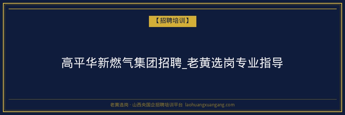 高平华新燃气集团招聘_老黄选岗专业指导 - 老黄选岗