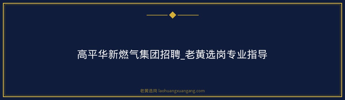 高平华新燃气集团招聘_老黄选岗专业指导 - 要点