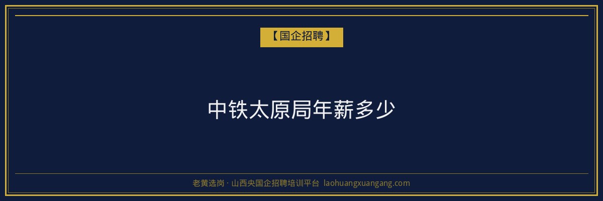 中铁太原局年薪多少 - 老黄选岗