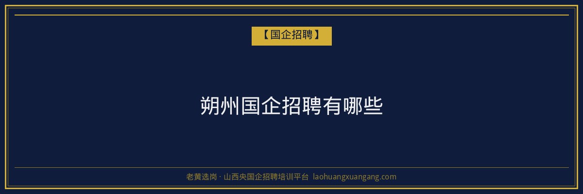 朔州国企招聘有哪些 - 老黄选岗