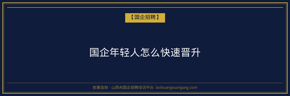 国企年轻人怎么快速晋升 - 老黄选岗