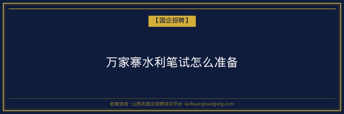 万家寨水利笔试怎么准备 - 老黄选岗