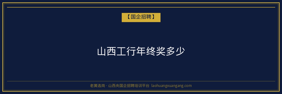 山西工行年终奖多少 - 老黄选岗