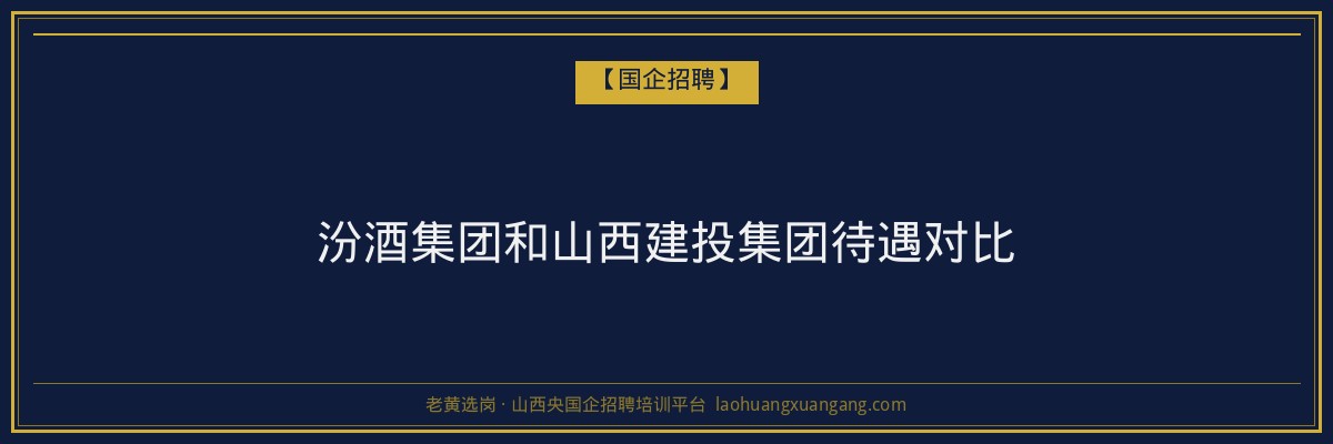 汾酒集团和山西建投集团待遇对比 - 老黄选岗