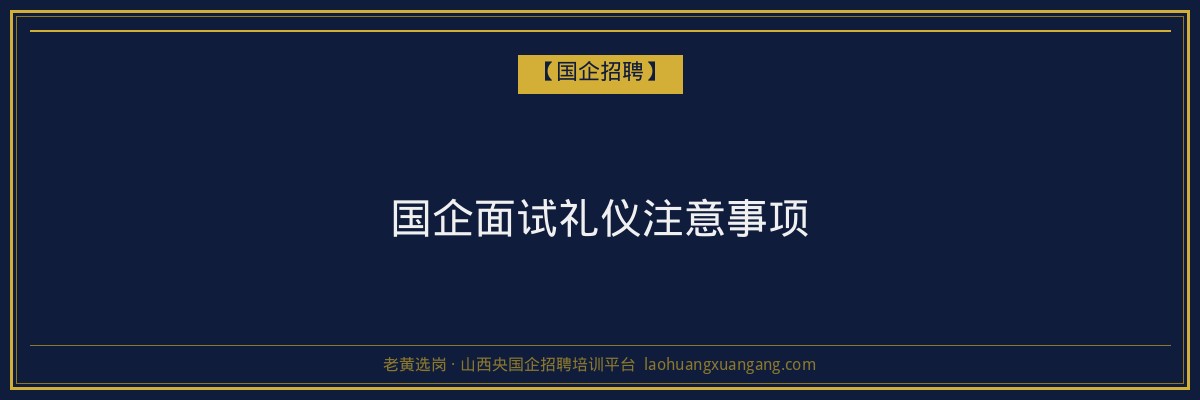 国企面试礼仪注意事项 - 老黄选岗