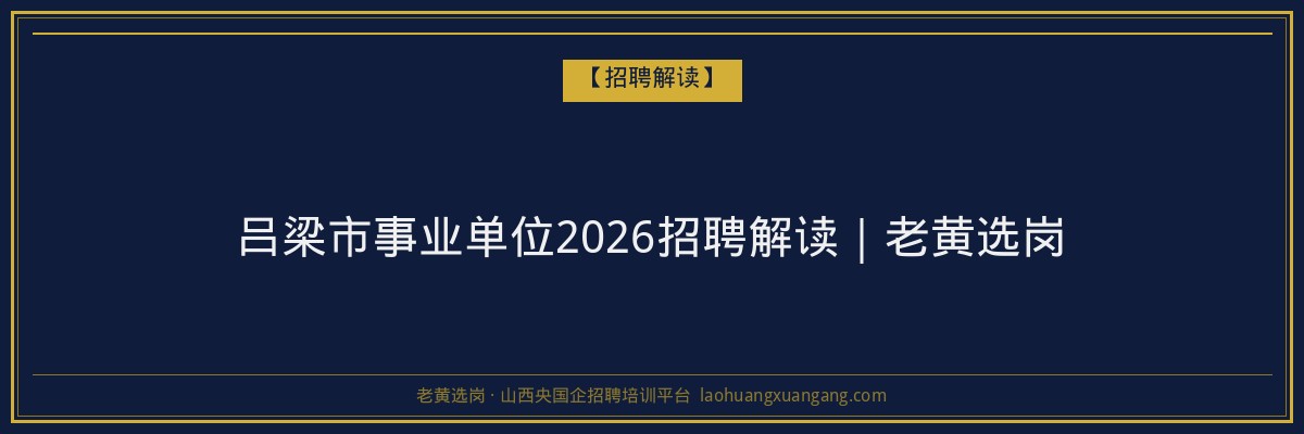 吕梁市事业单位2026招聘解读｜老黄选岗 - 老黄选岗