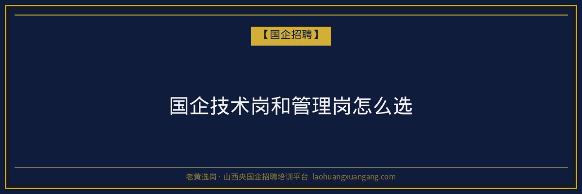 国企技术岗和管理岗怎么选 - 老黄选岗