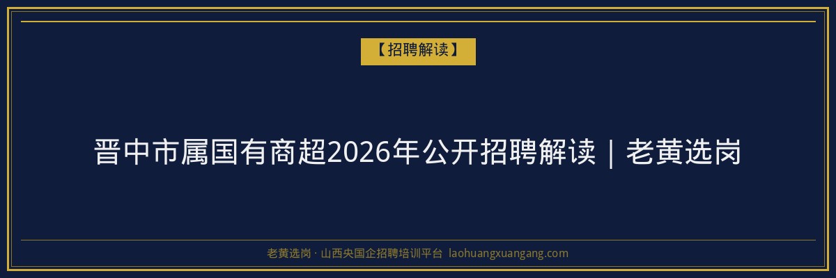 晋中市属国有商超2026年公开招聘解读｜老黄选岗 - 老黄选岗