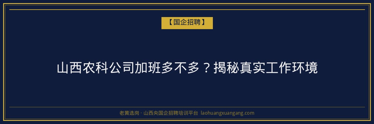山西农科公司加班多不多？揭秘真实工作环境 - 老黄选岗