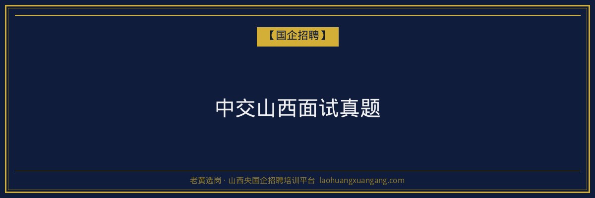 中交山西面试真题 - 老黄选岗