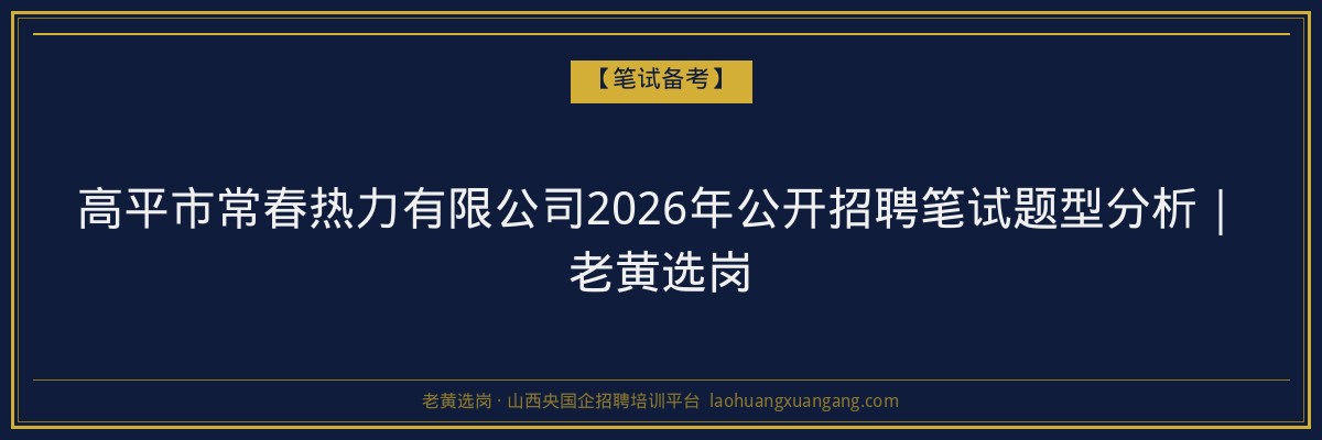 高平市常春热力有限公司2026年公开招聘笔试题型分析|老黄选岗 - 老黄选岗