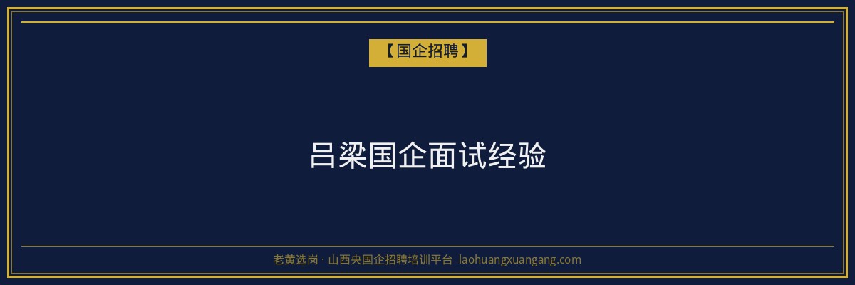 吕梁国企面试经验 - 老黄选岗