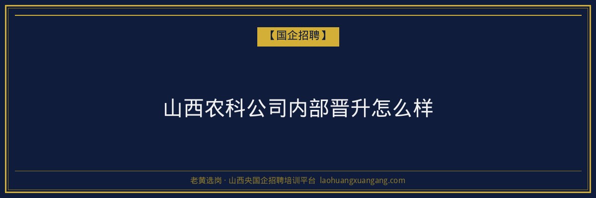 山西农科公司内部晋升怎么样 - 老黄选岗