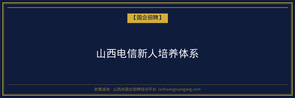 山西电信新人培养体系 - 老黄选岗
