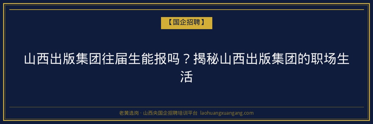 山西出版集团往届生能报吗？揭秘山西出版集团的职场生活 - 老黄选岗
