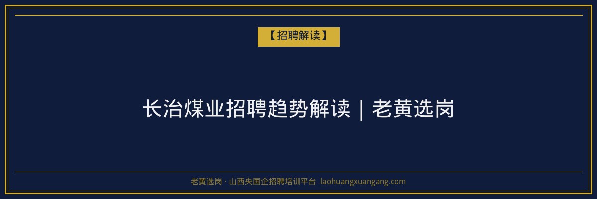 长治煤业招聘趋势解读｜老黄选岗 - 老黄选岗