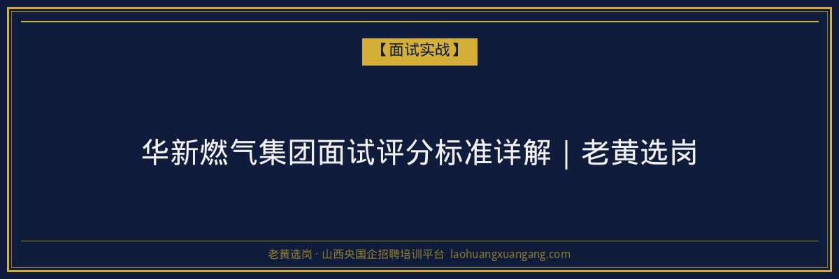 华新燃气集团面试评分标准详解｜老黄选岗 - 老黄选岗
