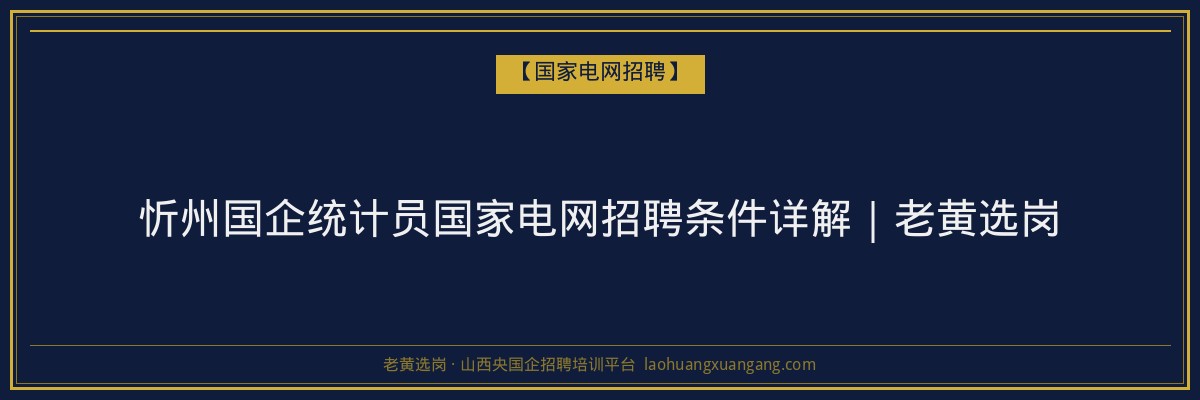 忻州国企统计员国家电网招聘条件详解｜老黄选岗 - 老黄选岗