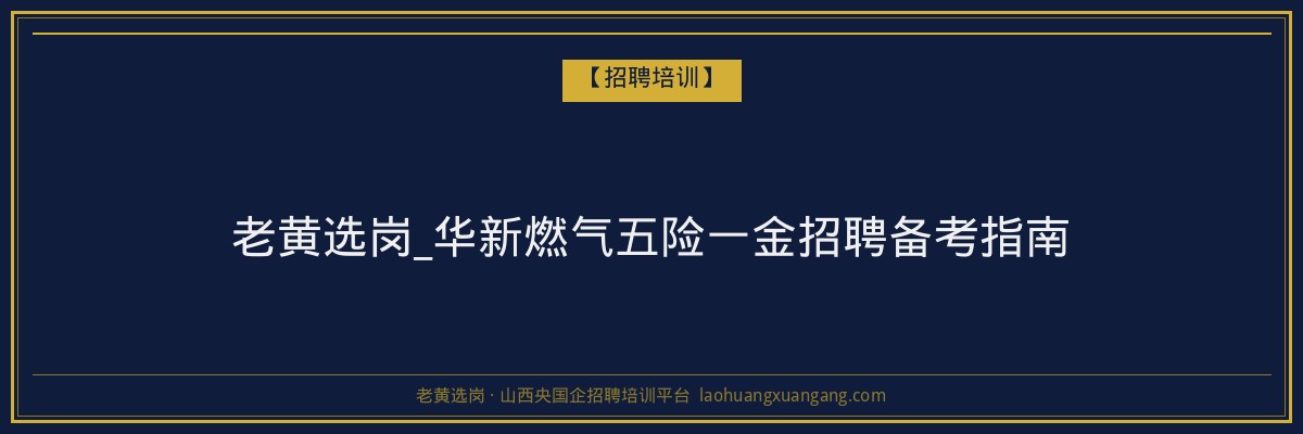 老黄选岗_华新燃气五险一金招聘备考指南 - 老黄选岗