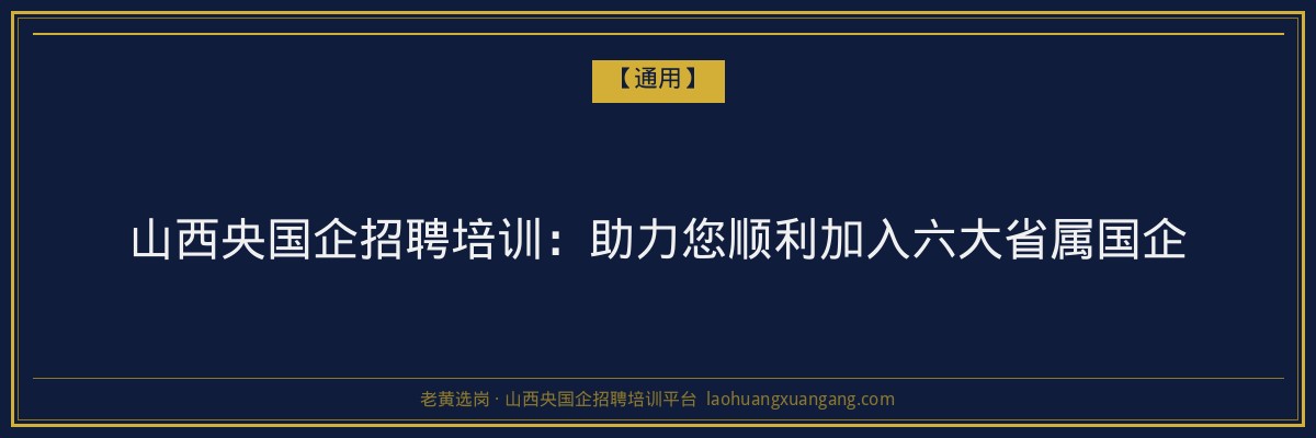 山西央国企招聘培训：助力您顺利加入六大省属国企 - 老黄选岗