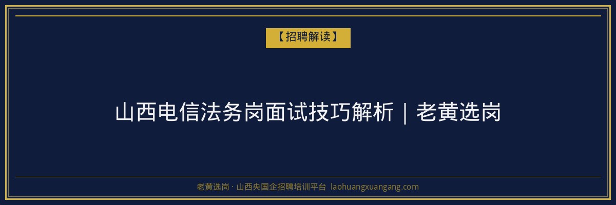 山西电信法务岗面试技巧解析｜老黄选岗 - 老黄选岗