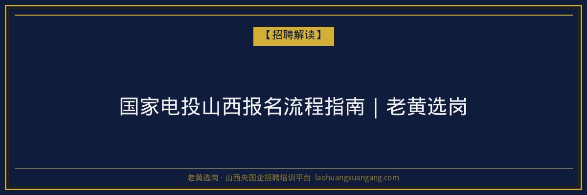 国家电投山西报名流程指南｜老黄选岗 - 老黄选岗