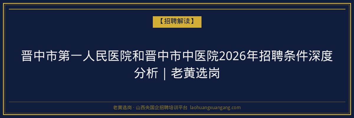 晋中市第一人民医院和晋中市中医院2026年招聘条件深度分析｜老黄选岗 - 老黄选岗