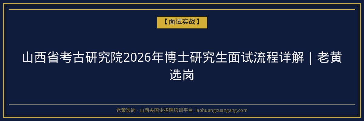 山西省考古研究院2026年博士研究生面试流程详解|老黄选岗 - 老黄选岗