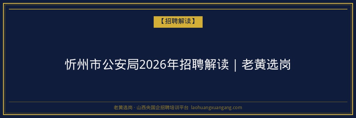 忻州市公安局2026年招聘解读|老黄选岗 - 老黄选岗