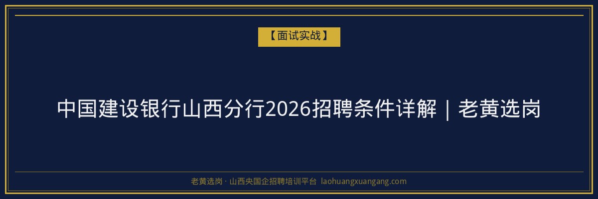 中国建设银行山西分行2026招聘条件详解｜老黄选岗 - 老黄选岗