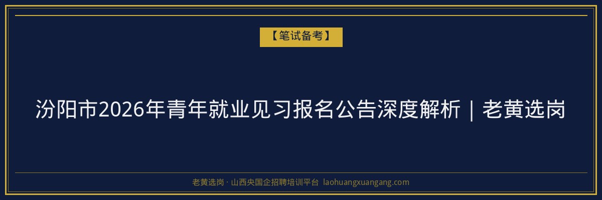汾阳市2026年青年就业见习报名公告深度解析|老黄选岗 - 老黄选岗