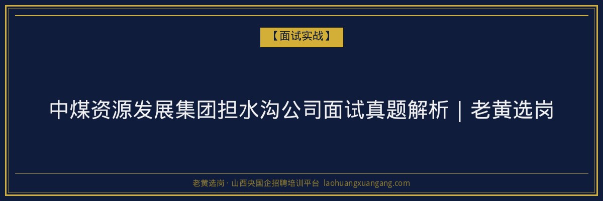 中煤资源发展集团担水沟公司面试真题解析|老黄选岗 - 老黄选岗
