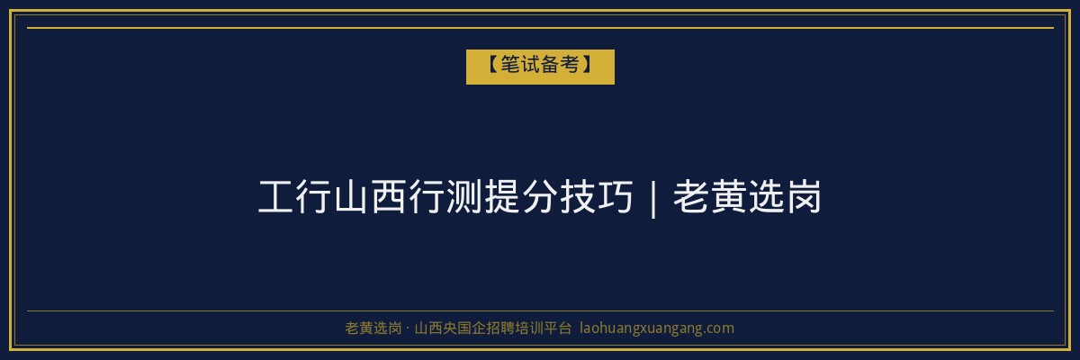 工行山西行测提分技巧｜老黄选岗 - 老黄选岗