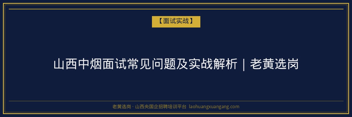 山西中烟面试常见问题及实战解析｜老黄选岗 - 老黄选岗