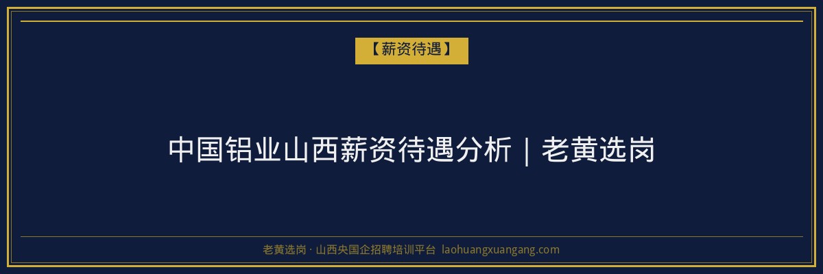 中国铝业山西薪资待遇分析｜老黄选岗 - 老黄选岗