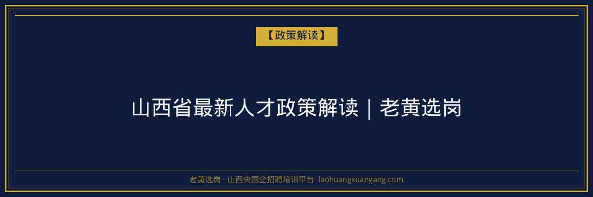山西省最新人才政策解读｜老黄选岗 - 老黄选岗