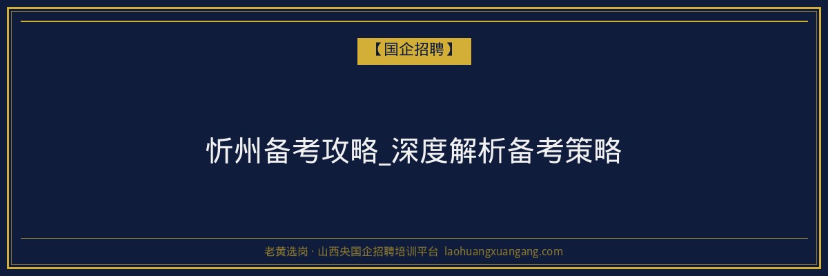 忻州备考攻略_深度解析备考策略 - 老黄选岗