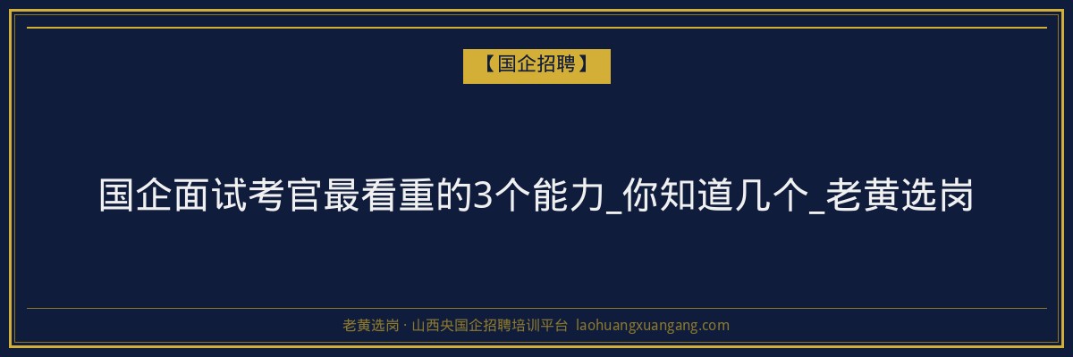 国企面试考官最看重的3个能力_你知道几个_老黄选岗 - 老黄选岗