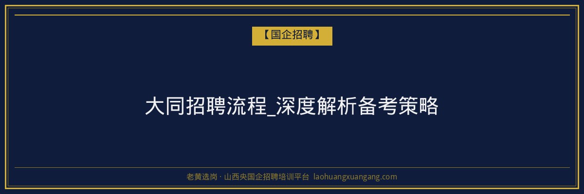 大同招聘流程_深度解析备考策略 - 老黄选岗