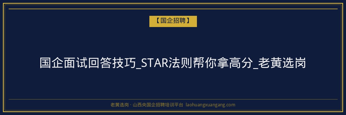国企面试回答技巧_STAR法则帮你拿高分_老黄选岗 - 老黄选岗