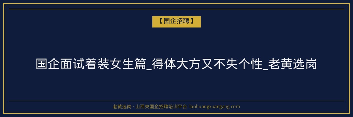 国企面试着装女生篇_得体大方又不失个性_老黄选岗 - 老黄选岗
