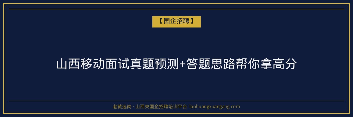 山西移动面试真题预测+答题思路帮你拿高分 - 老黄选岗
