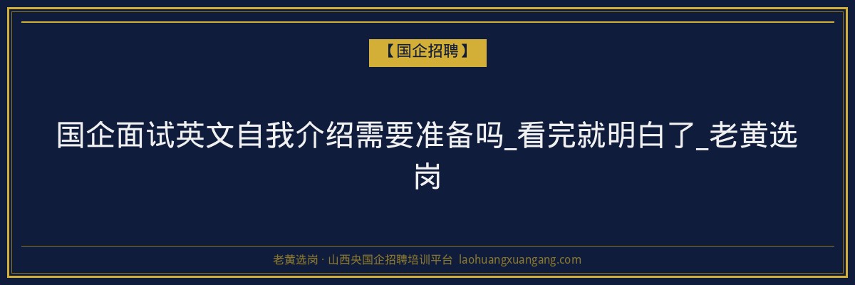 国企面试英文自我介绍需要准备吗_看完就明白了_老黄选岗 - 老黄选岗