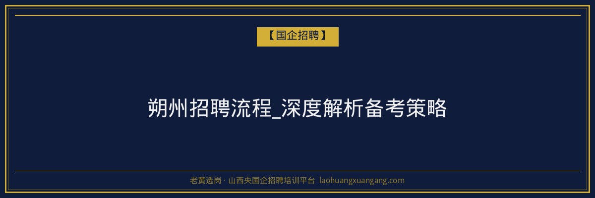 朔州招聘流程_深度解析备考策略 - 老黄选岗